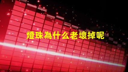 燈珠為什么老壞掉呢 g4燈珠為什么容易壞